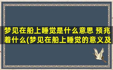 梦见在船上睡觉是什么意思 预兆着什么(梦见在船上睡觉的意义及预示，看看梦境解析)